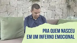 PRA QUEM NASCEU EM UM INFERNO EMOCIONAL