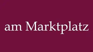 How to Pronounce ''am Marktplatz'' (at the market square) Correctly in German
