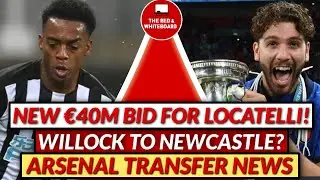 LATEST ARSENAL TRANSFER NEWS | NEW &euro;40M LOCATELLI BID MADE! | WILLOCK TO NEWCASTLE | LOKONGA/WHITE