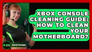 Xbox Console Cleaning Guide: How To Clean Your Motherboard? - Green Button Gaming