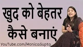 खुद को बेहतर कैसे बनाएं - Khud Ko Behtar Kaise Banaye - Monica Gupta