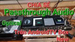 Chia Sẻ Passthrough Âm thanh 5.1 qua Optical cổng Quang Trên Android TV Box đời mới