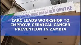 IARC trains local health workers on excision of cervical precancers in Zambia