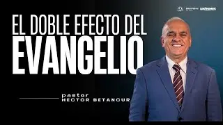 El Doble Efecto del Evangelio | Pr. Héctor Betancur