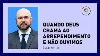 Pregação em Êxodo 10.1-20  — Quando Deus Chama ao Arrependimento e Não Ouvimos
