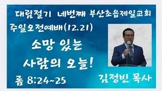 소망 있는 사람의 오늘!  |  롬 8:24~25   |  25.12.21.대림절기 네번째 주일오전예배  |  김정빈 담임목사  |  부산초읍제일교회 #교회추천 #부산시민공원 