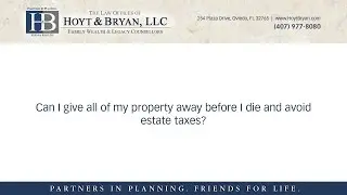 Can I give all of my property away before I die and avoid estate taxes?