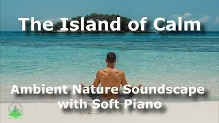 The Island of Calm &ndash; Ambient Nature Soundscape with Soft Piano, Gentle Stream for Deep Relaxation