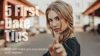 5 First Date Tips  - That Will Make You Successful With Women | Dating + Relationship Advice
