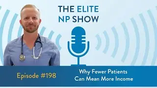 Elite NP Podcast #198 - Why Fewer Patients Can Mean More Income