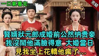 完结古言爽文：贅婿狀元郎成婚前公然納貴妾，我沒鬧他滿臉得意。大婚當日見我坐上花轎他瘋了  #小说 #古风 #故事 #古言 #爽文 #打脸 #愛情 #大女主 #逆袭 #綠茶 #追妻火葬場 #一口氣