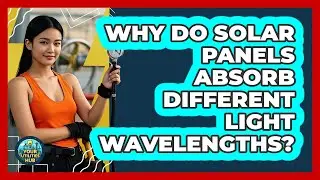 Why Do Solar Panels Absorb Different Light Wavelengths? - Your Utilities Hub