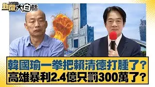 韓國瑜一拳把賴清德打腫了？高雄暴利2.4億只罰300萬了？【#新聞大白話】20260203-9｜#邱毅 #謝寒冰 #詹為元