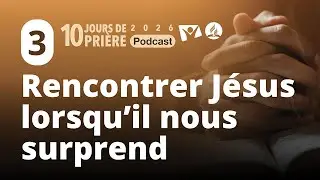 Rencontrer J&eacute;sus quand Il nous surprend 3|10