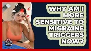 Why Am I More Sensitive To Migraine Triggers Now? - Headache and Migraine Help