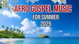 AfroGospel Music For Summer 2025