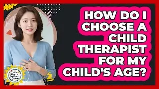 How Do I Choose A Child Therapist For My Child's Age? - Kids Mental Wellness Guru