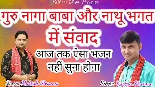 गुरु नागे बाबा और नाथू भगत में संवाद ।।मुकेश शर्मा व कप्तान शर्मा । । आज तक ऐसा  भजन नहीं सुना होगा