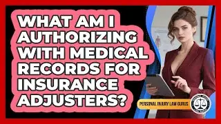 What Am I Authorizing With Medical Records For Insurance Adjusters? - Personal Injury Law Gurus