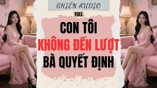Truyện Audio | CON T&Ocirc;I, KH&Ocirc;NG ĐẾN LƯỢT B&Agrave; QUYẾT ĐỊNH (FULL) - GHIỀN AUDIO