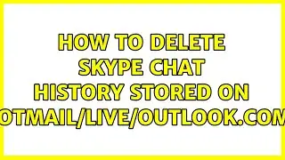 How to delete skype chat history stored on hotmail/live/outlook.com? (2 Solutions!!)
