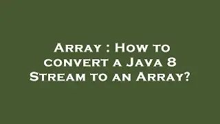 Array : How to convert a Java 8 Stream to an Array?