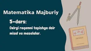Matematika Majburiy. 5-dars: Oxirgi raqamni topishga doir misol va masalalar.