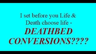 I set before you Life & Death - Choose Life -  Deathbed Conversion??