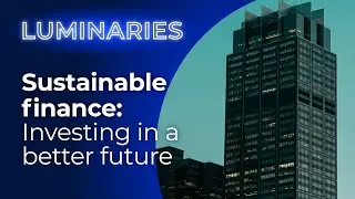 Luminaries - Sustainable finance: Investing in a better furture