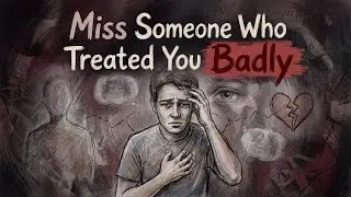 Why You Miss Someone Who Treated You Badly | Psychology Explains the Pain