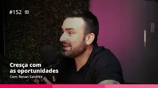 Cres&ccedil;a com as oportunidades | Renan Sandrini &ndash; Ep. #152