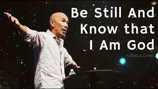 Be Still And Know that I Am God - Francis Chan Message
