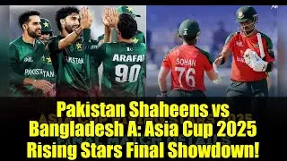 Pakistan Shaheens vs Bangladesh A: Asia Cup 2025 Rising Stars Final Showdown!