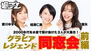 【相澤仁美&times;愛川ゆず季&times;木口亜矢】グラビアレジェンド同窓会・前編