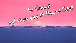 osu! virgin gang - So Creamy! (ft. Amarrai Cabell) (Lyrics)