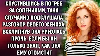 Спустившись в погреб за соленьями, Таня случайно подслушала разговор жениха. Если бы он только знал
