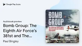 Bomb Group: The Eighth Air Force's 381st and&hellip; by Paul Bingley &middot; Audiobook preview