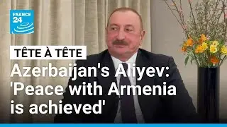 'For Azerbaijan, peace with Armenia is achieved,' President Ilham Aliyev says &bull; FRANCE 24 English