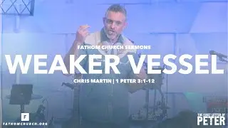 Weaker Vessel (1 Peter 3:1-12) | Pastor Chris Martin | Fathom Church