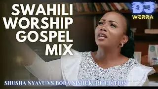 SWAHILI WORSHIP GOSPEL MIX SHUSHA NYAVU EDITION|DJ WERRA|FT CHRISTINA SHUSHO,OBBYALPHA,GUARDIANANGEL