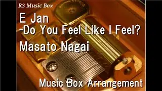 E Jan -Do You Feel Like I Feel?/Masato Nagai [Music Box] (Anime 