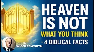 Heaven Is NOT What You Think: 4 Biblical Truths That Change Everything | Smith Wigglesworth Legacy