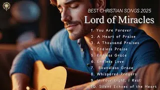 The Best Worship Songs 2025 | Lord of Miracles & Inspirational Hymns