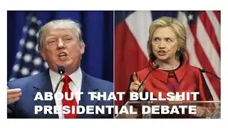 ABOUT THAT BULLSHIT 2016 PRESIDENTIAL DEBATE ...