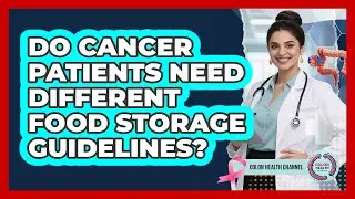 Do cancer patients need different food storage guidelines?