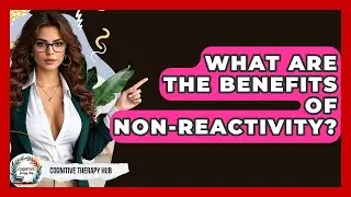 What Are The Benefits Of Non-Reactivity? - Cognitive Therapy Hub