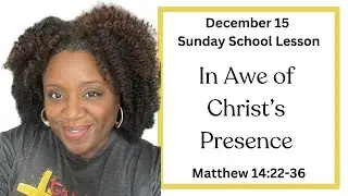 Sunday School Lesson | December 15 | In Awe of Christ's Presence | Matthew 14:22-36