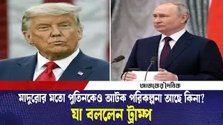 মামাদুরোর মতো পুতিনকেও আটক পরিকল্পনা আছে কিনা? যা বললেন ট্রাম্প | Putin arrest plan | Ajker Dainik