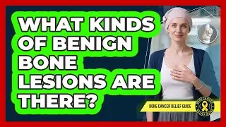 What Kinds Of Benign Bone Lesions Are There?