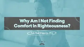 Why Am I Not Finding Comfort In Righteousness? | Ask Paul Tripp (094)